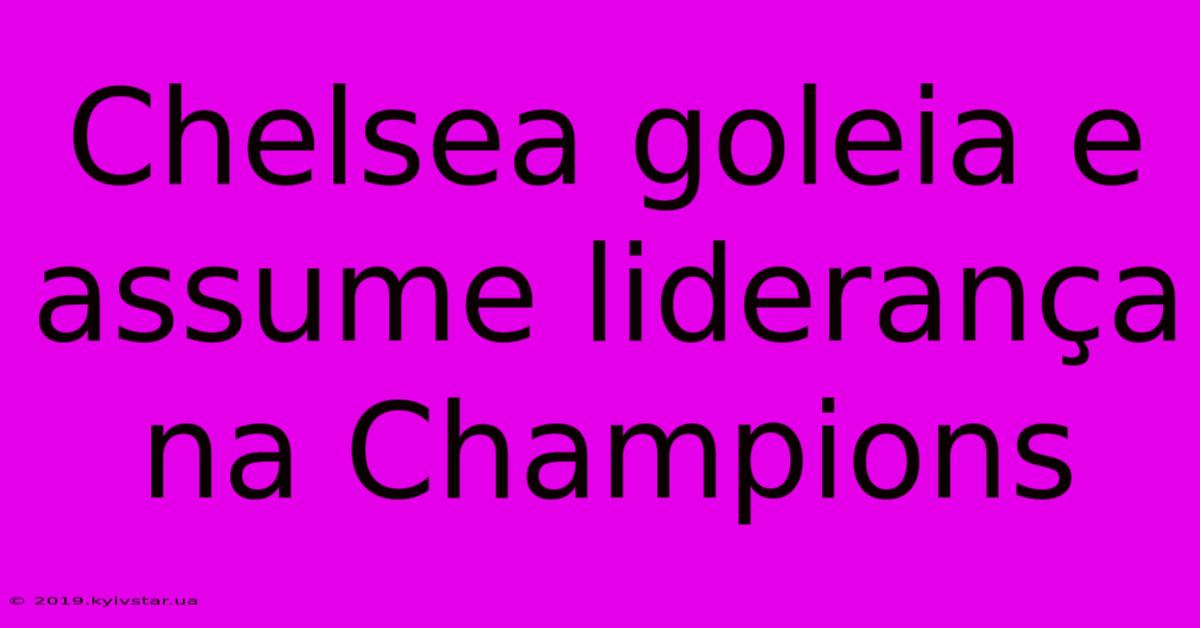 Chelsea Goleia E Assume Liderança Na Champions