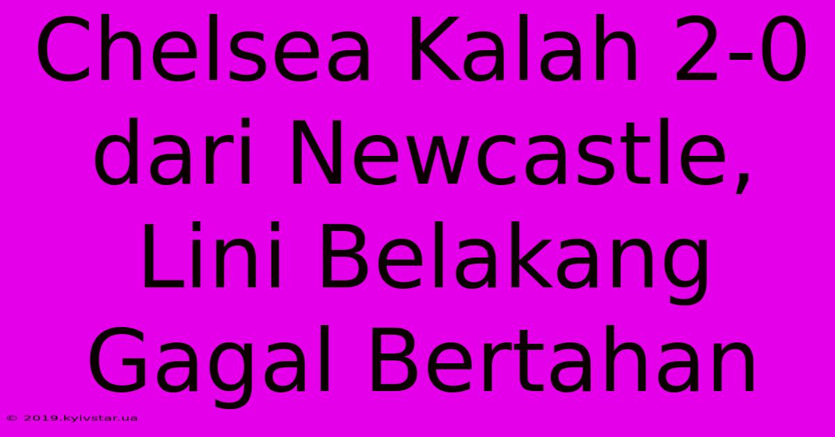 Chelsea Kalah 2-0 Dari Newcastle, Lini Belakang Gagal Bertahan