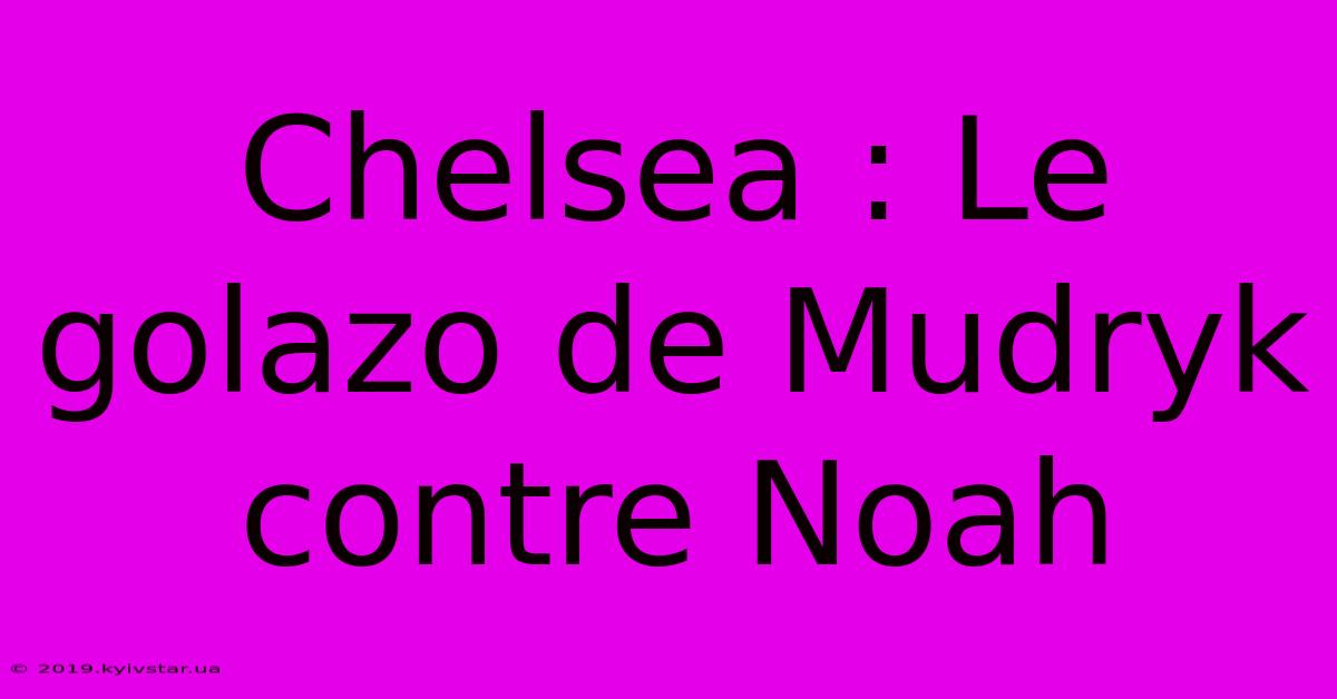 Chelsea : Le Golazo De Mudryk Contre Noah