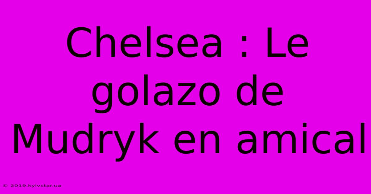 Chelsea : Le Golazo De Mudryk En Amical 