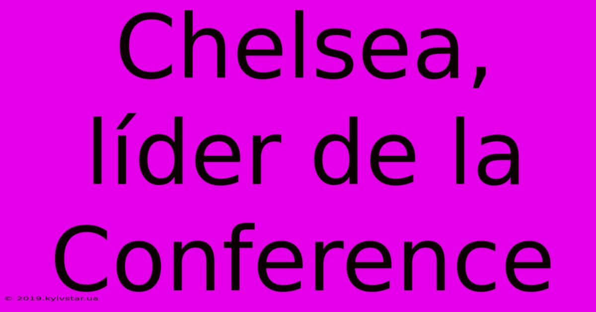 Chelsea, Líder De La Conference