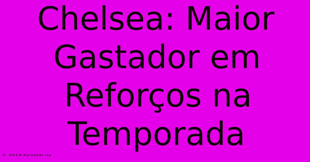 Chelsea: Maior Gastador Em Reforços Na Temporada