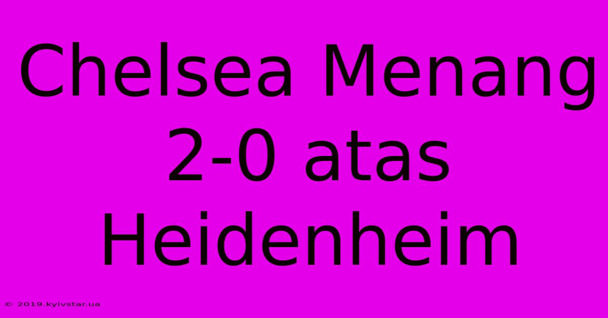 Chelsea Menang 2-0 Atas Heidenheim