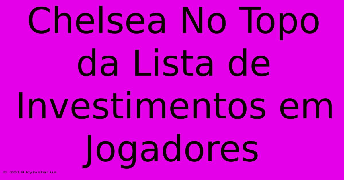 Chelsea No Topo Da Lista De Investimentos Em Jogadores