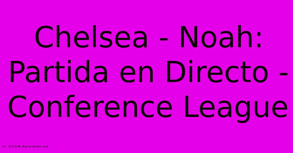 Chelsea - Noah: Partida En Directo - Conference League