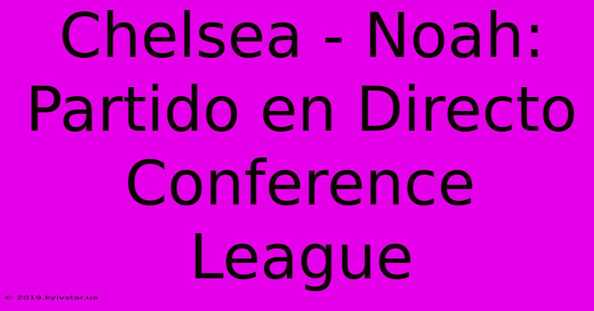 Chelsea - Noah: Partido En Directo Conference League