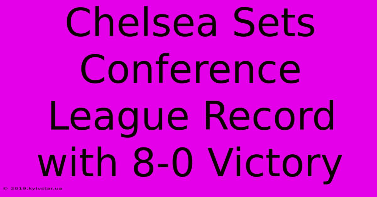 Chelsea Sets Conference League Record With 8-0 Victory