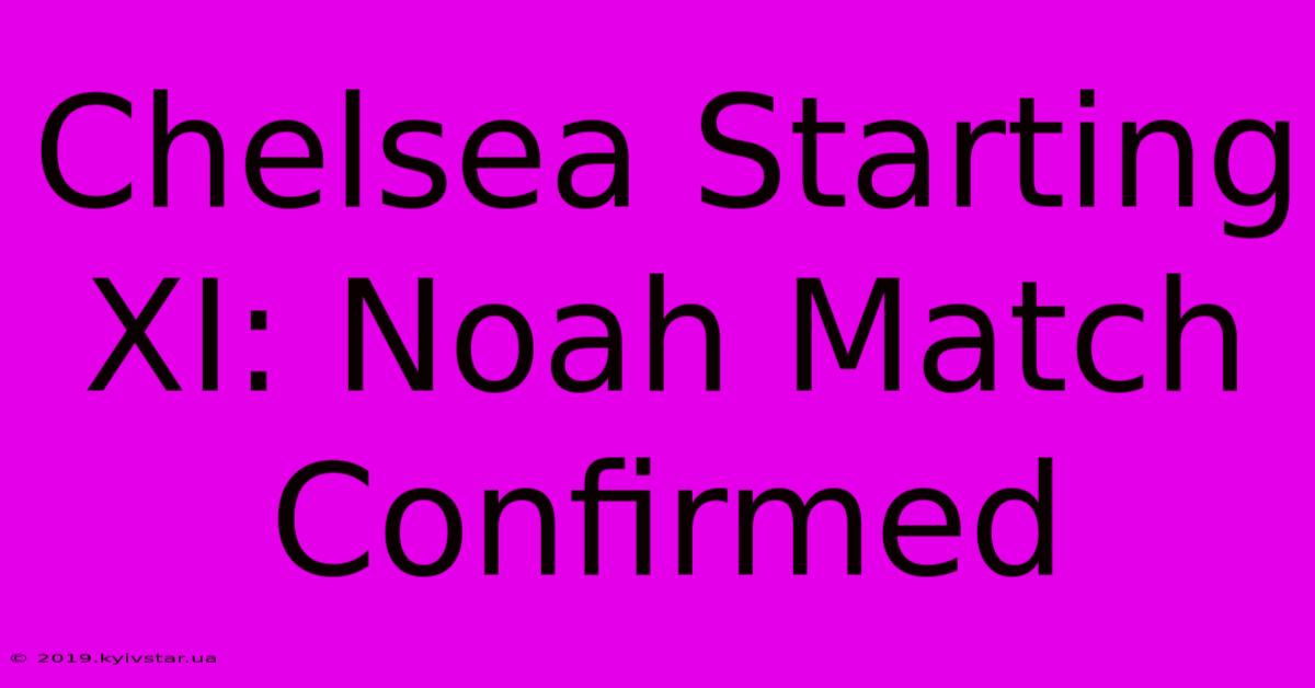 Chelsea Starting XI: Noah Match Confirmed