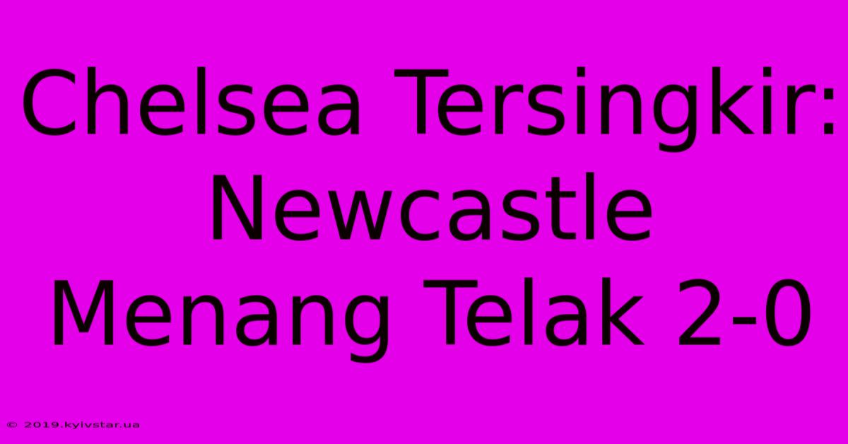 Chelsea Tersingkir: Newcastle Menang Telak 2-0