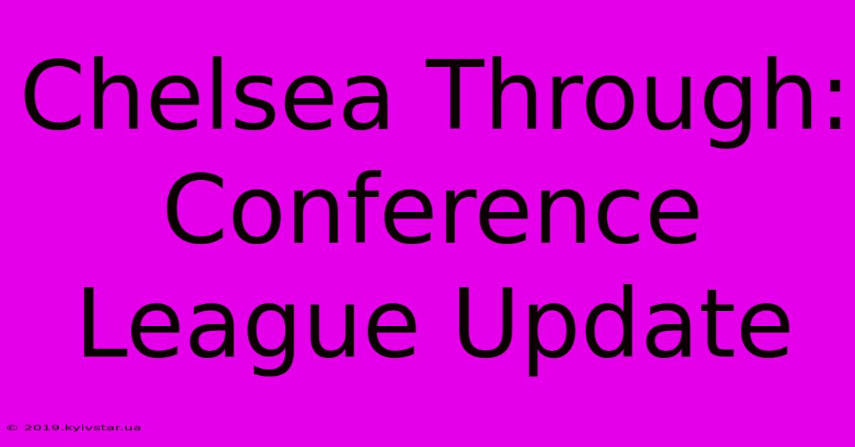 Chelsea Through: Conference League Update