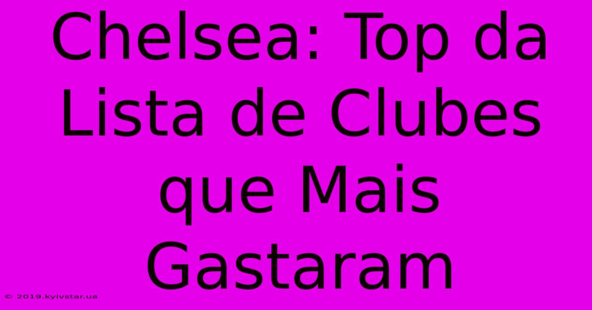 Chelsea: Top Da Lista De Clubes Que Mais Gastaram