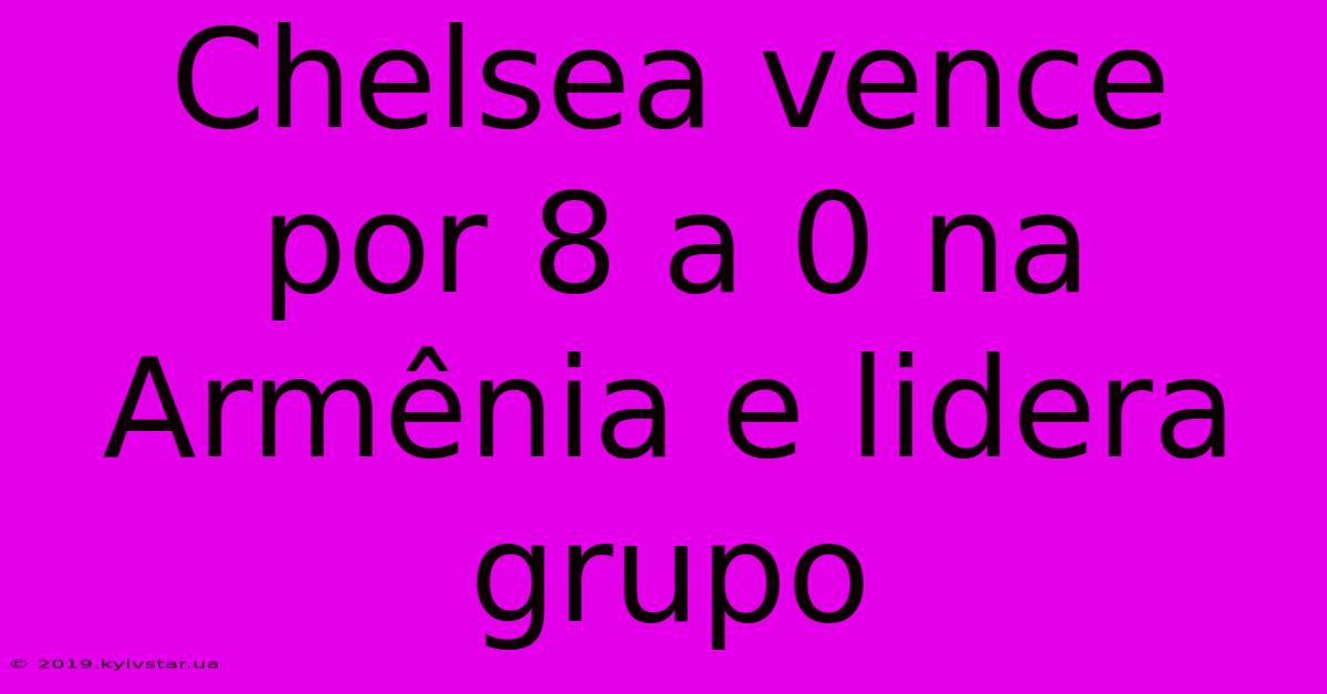 Chelsea Vence Por 8 A 0 Na Armênia E Lidera Grupo