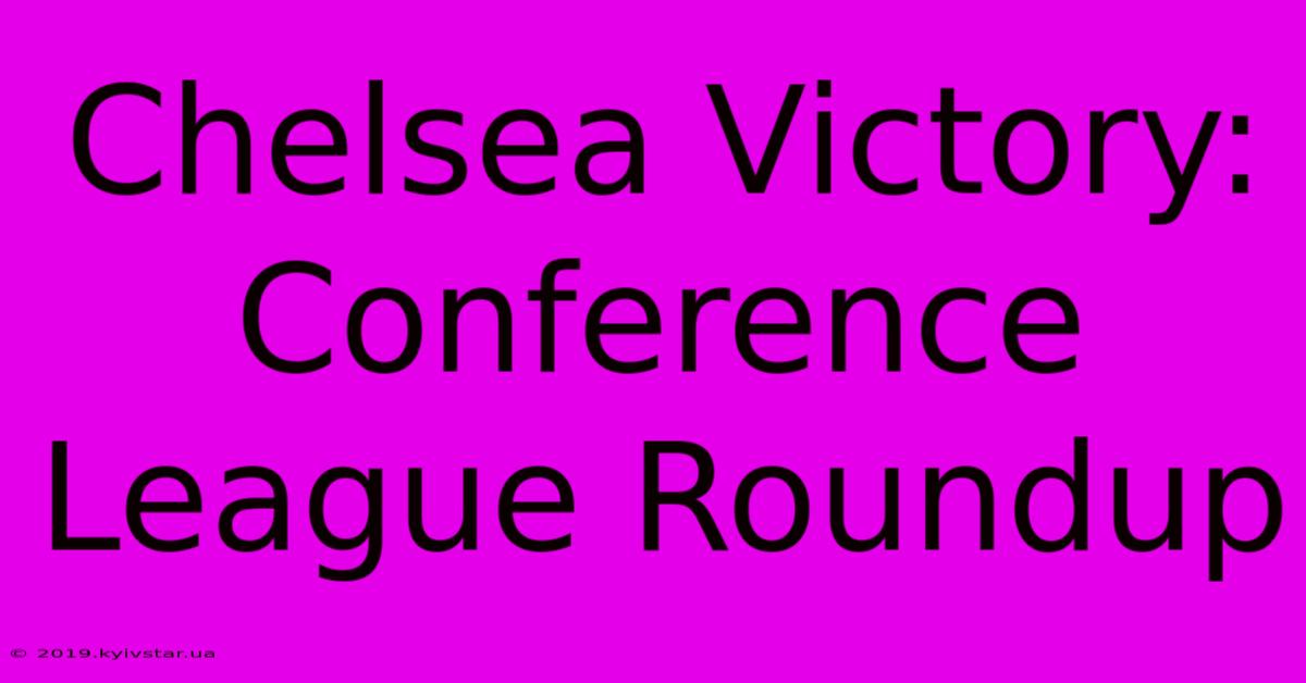 Chelsea Victory: Conference League Roundup