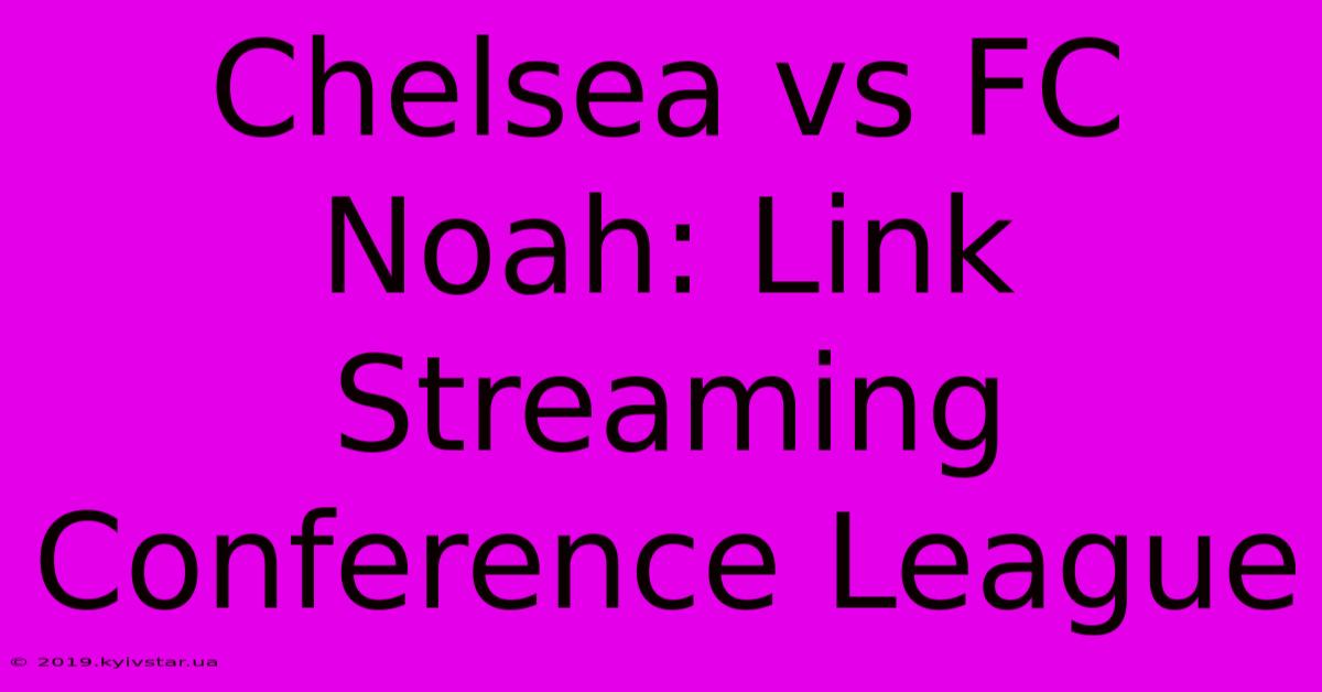 Chelsea Vs FC Noah: Link Streaming Conference League