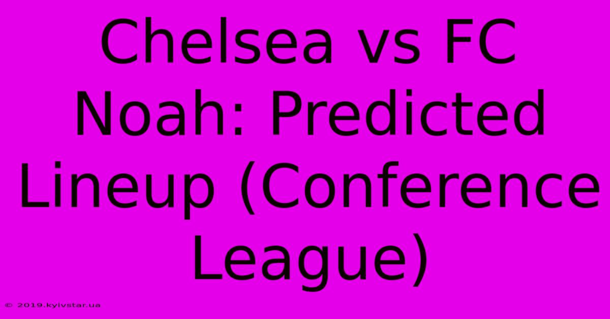 Chelsea Vs FC Noah: Predicted Lineup (Conference League)