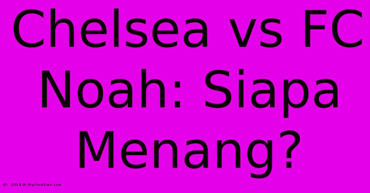 Chelsea Vs FC Noah: Siapa Menang?