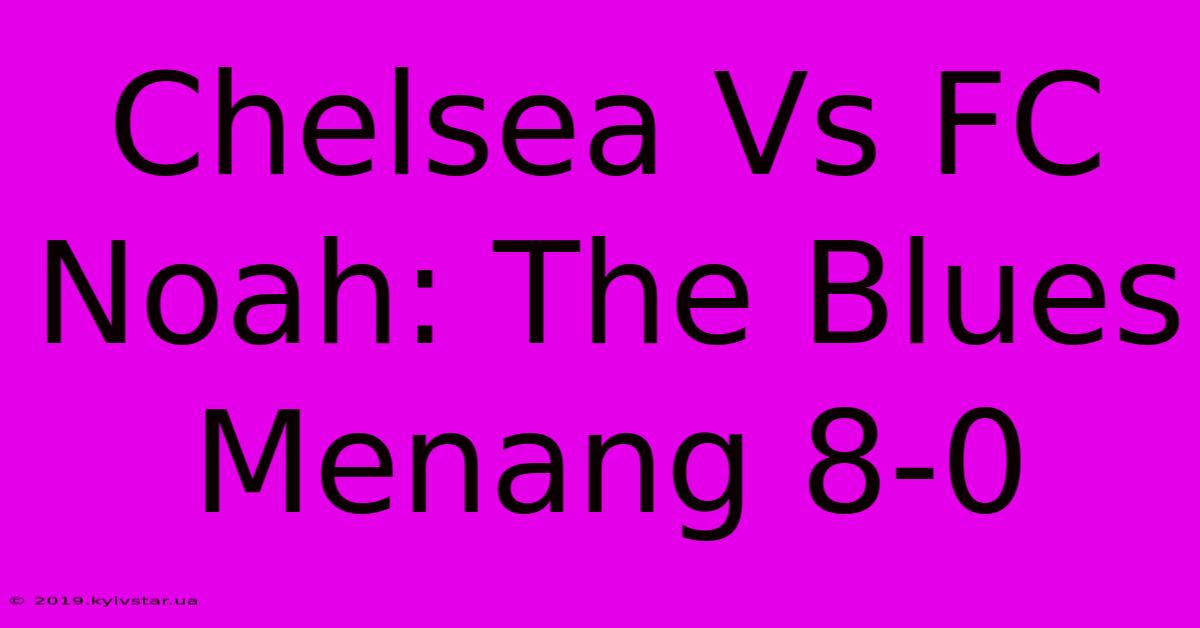 Chelsea Vs FC Noah: The Blues Menang 8-0