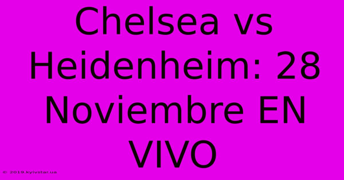 Chelsea Vs Heidenheim: 28 Noviembre EN VIVO