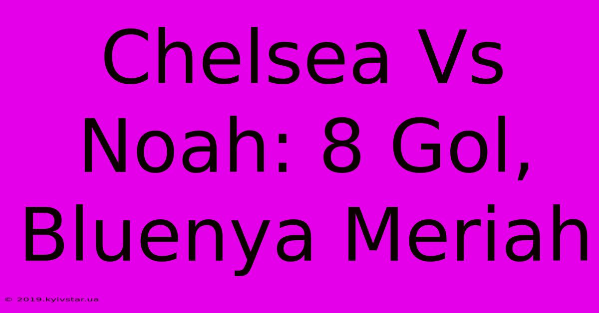 Chelsea Vs Noah: 8 Gol, Bluenya Meriah