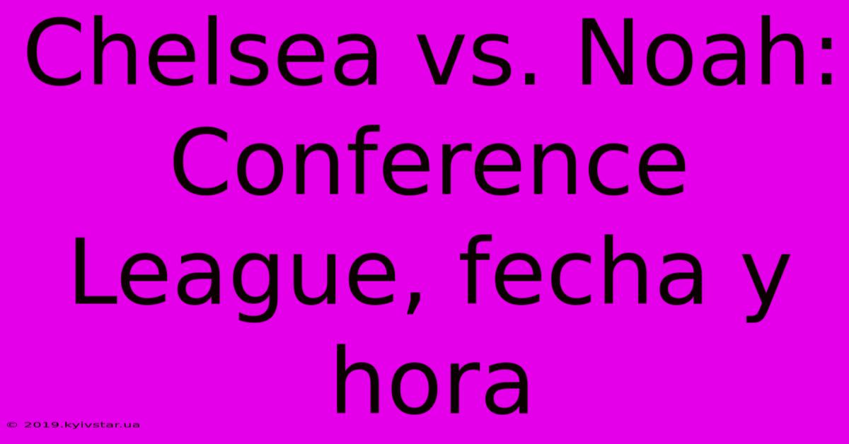 Chelsea Vs. Noah: Conference League, Fecha Y Hora