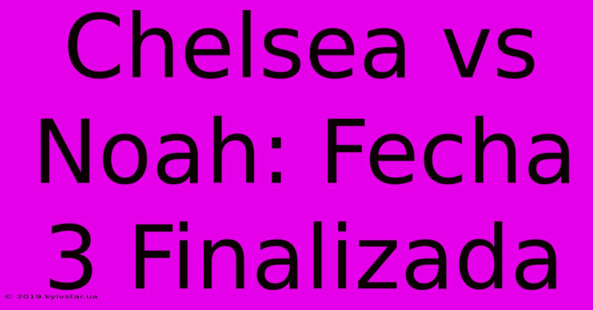 Chelsea Vs Noah: Fecha 3 Finalizada