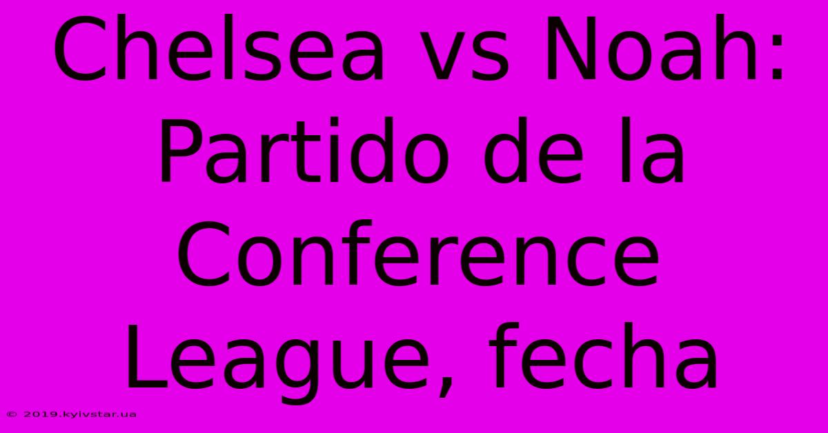 Chelsea Vs Noah: Partido De La Conference League, Fecha