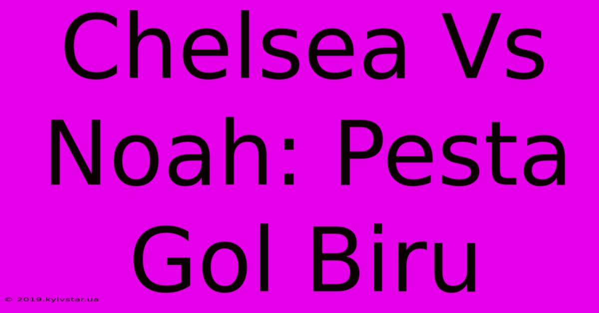 Chelsea Vs Noah: Pesta Gol Biru 