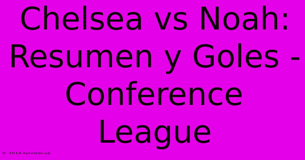 Chelsea Vs Noah: Resumen Y Goles - Conference League 