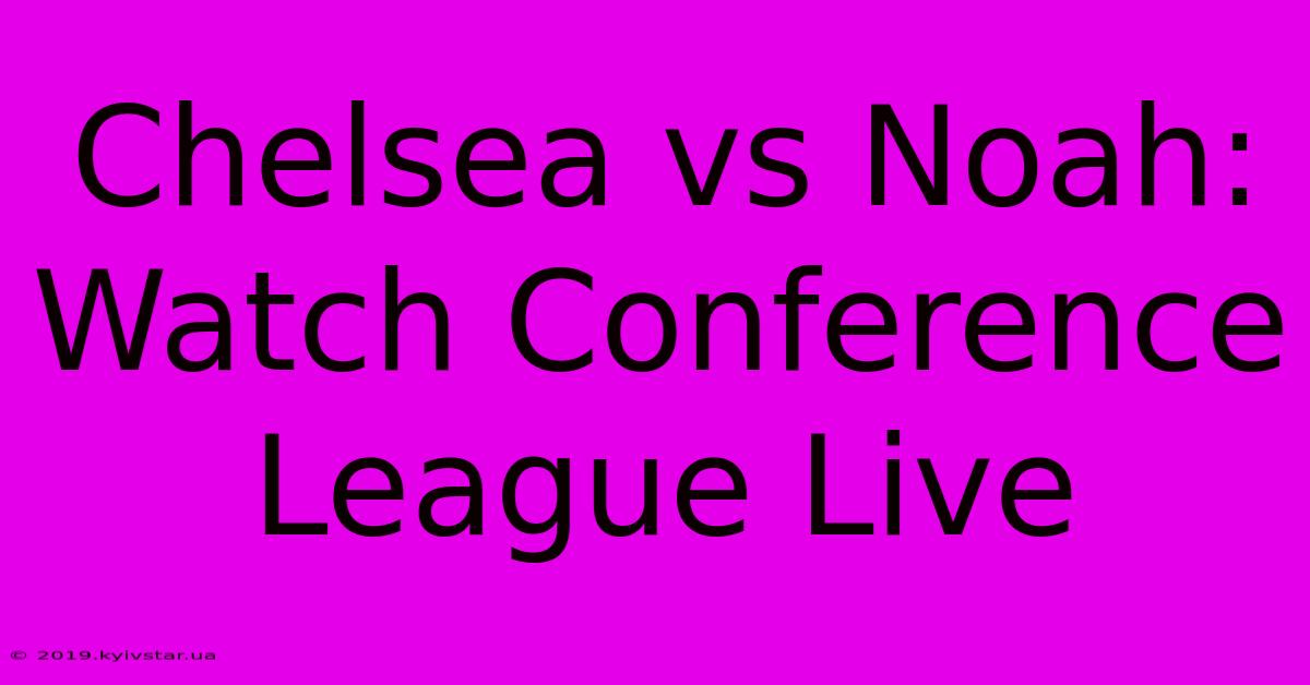 Chelsea Vs Noah: Watch Conference League Live 