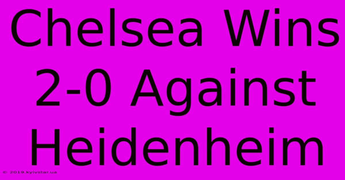 Chelsea Wins 2-0 Against Heidenheim