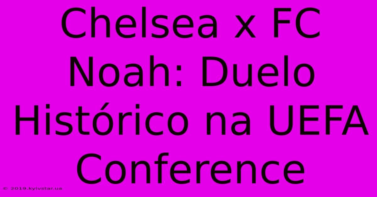 Chelsea X FC Noah: Duelo Histórico Na UEFA Conference