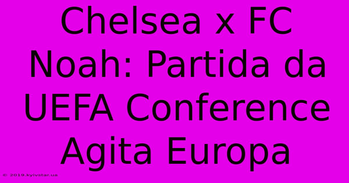 Chelsea X FC Noah: Partida Da UEFA Conference Agita Europa