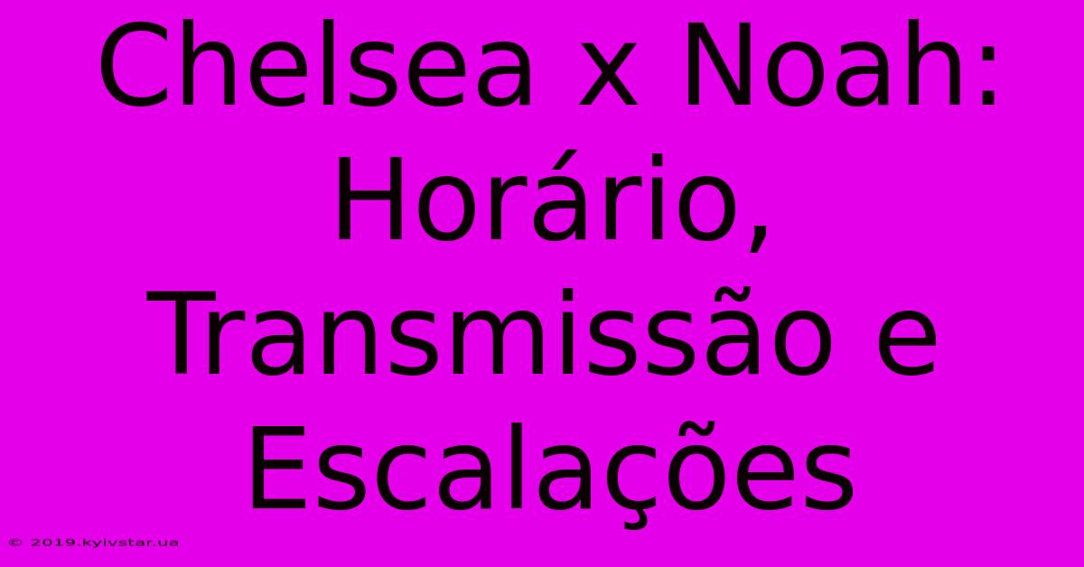 Chelsea X Noah: Horário, Transmissão E Escalações