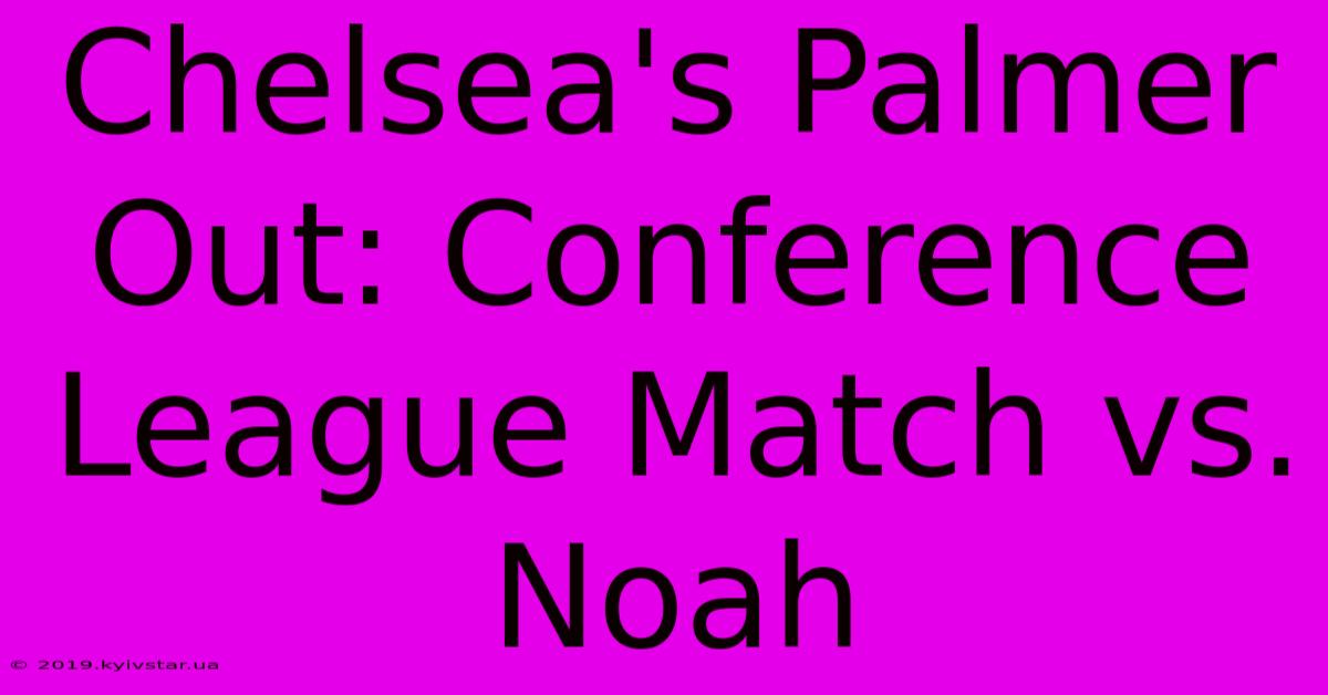 Chelsea's Palmer Out: Conference League Match Vs. Noah