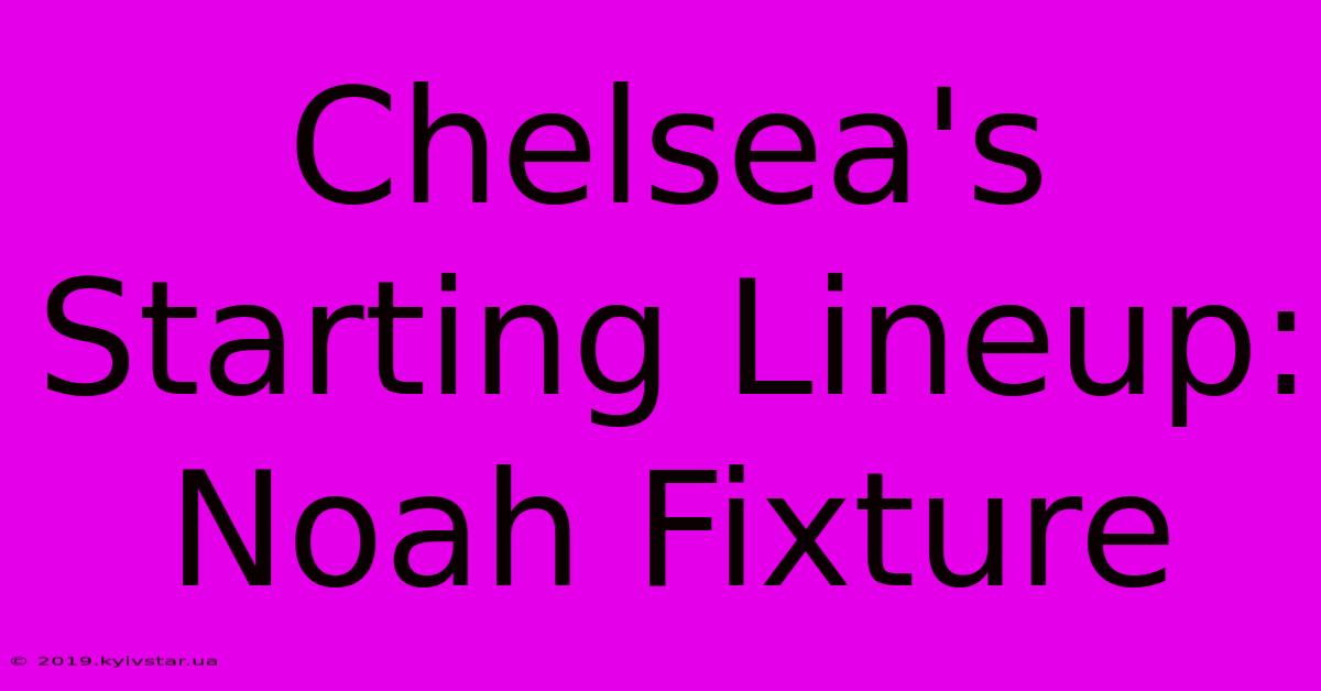 Chelsea's Starting Lineup: Noah Fixture 