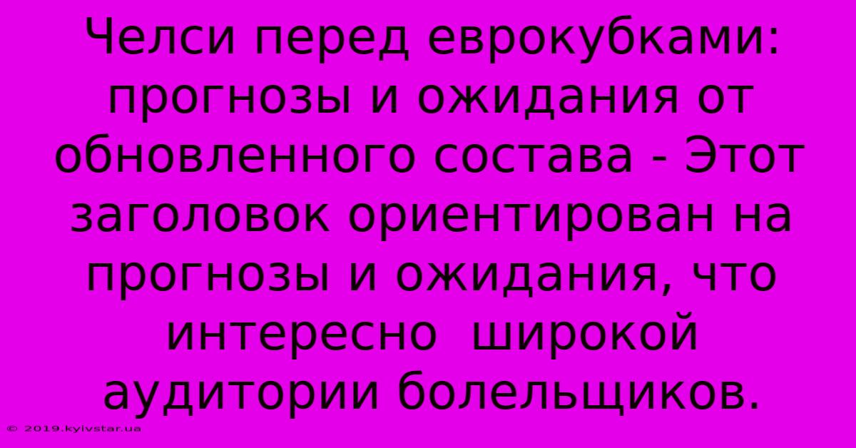 Челси Перед Еврокубками: Прогнозы И Ожидания От Обновленного Состава - Этот Заголовок Ориентирован На Прогнозы И Ожидания, Что Интересно  Широкой Аудитории Болельщиков.