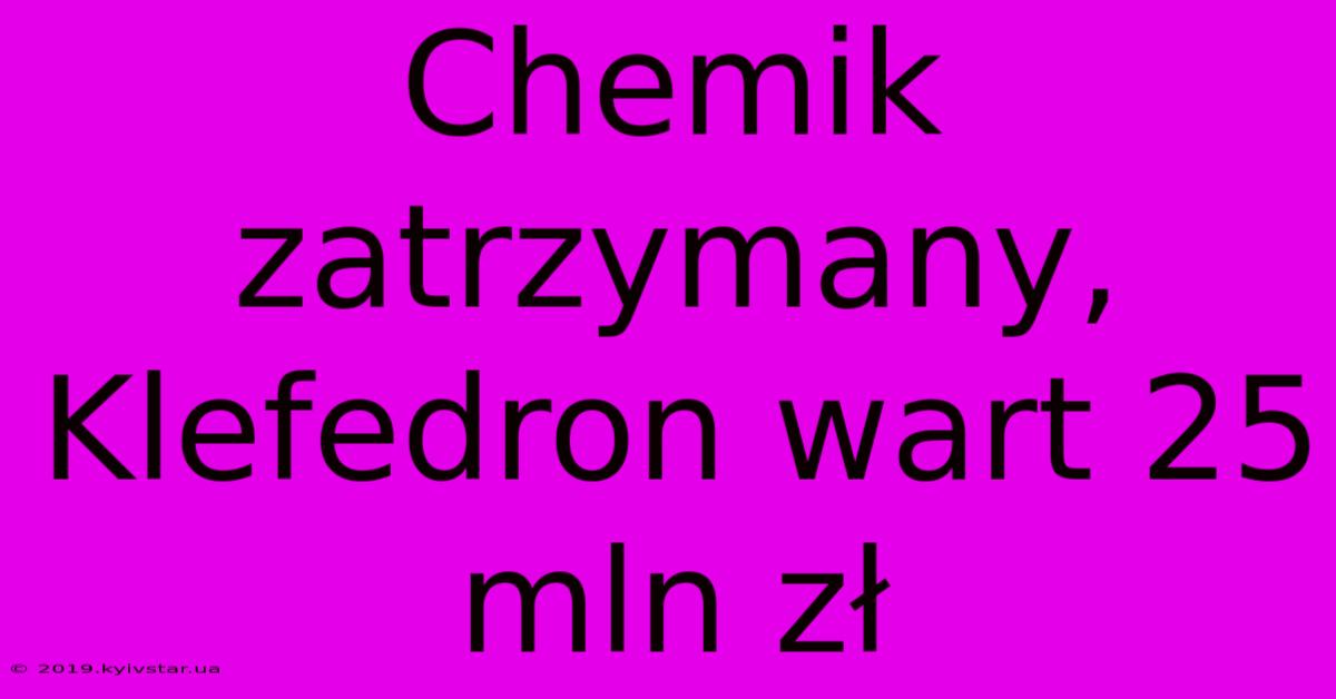 Chemik Zatrzymany, Klefedron Wart 25 Mln Zł