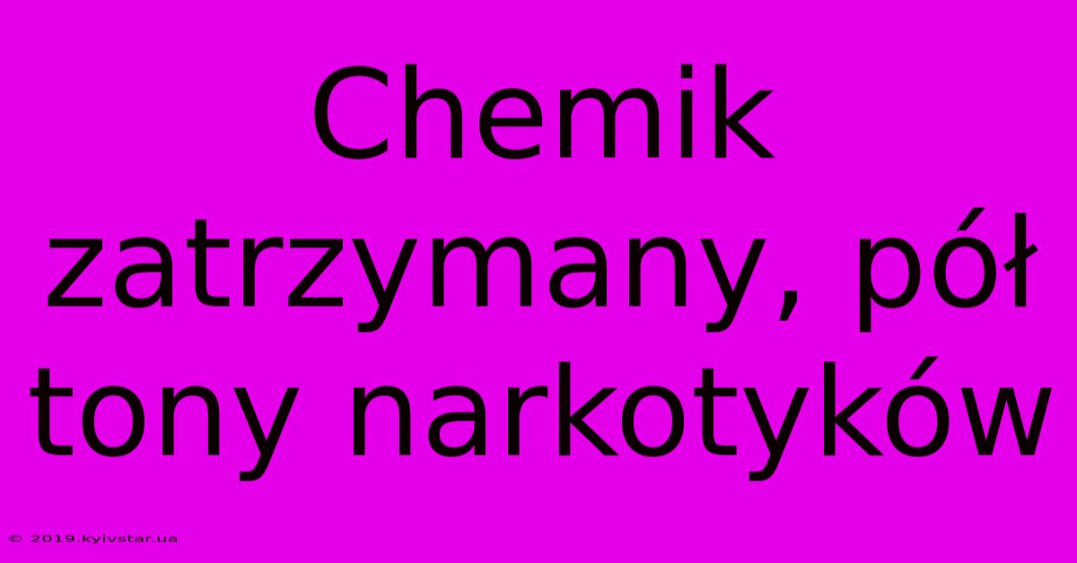 Chemik Zatrzymany, Pół Tony Narkotyków