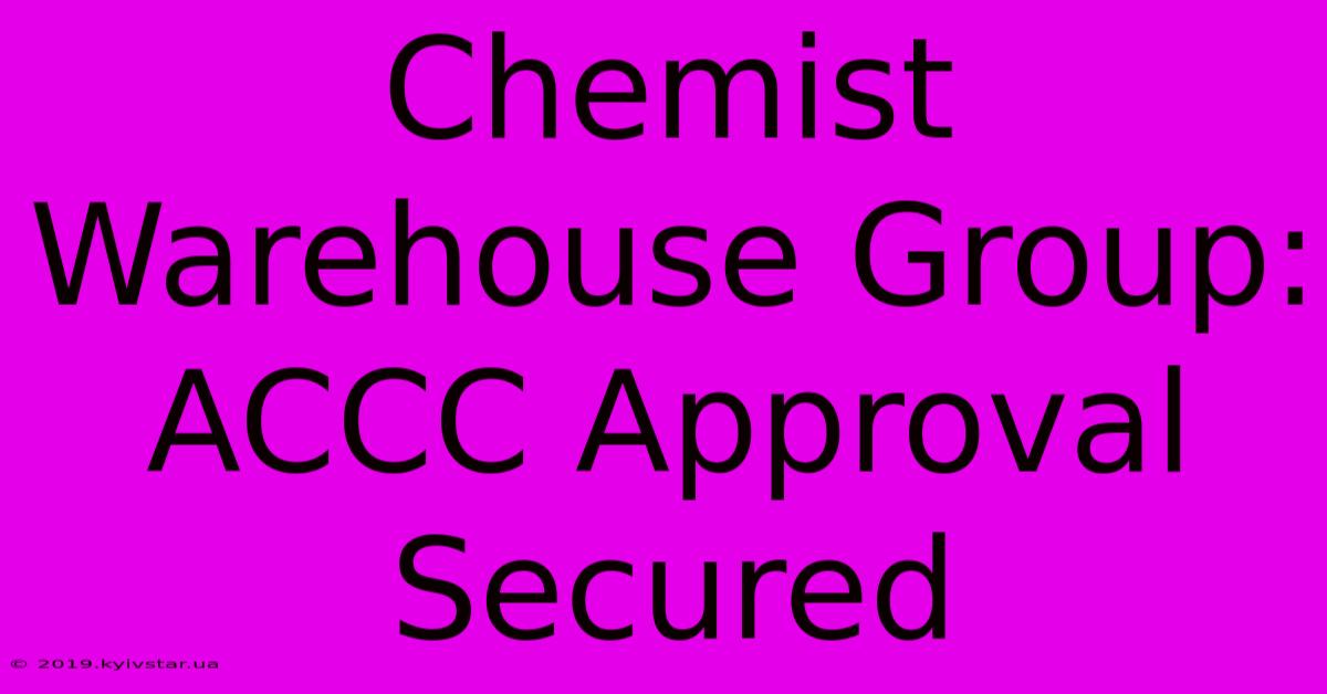 Chemist Warehouse Group: ACCC Approval Secured 