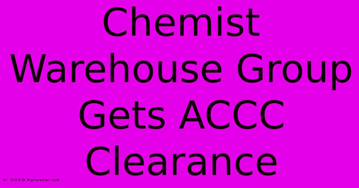 Chemist Warehouse Group Gets ACCC Clearance