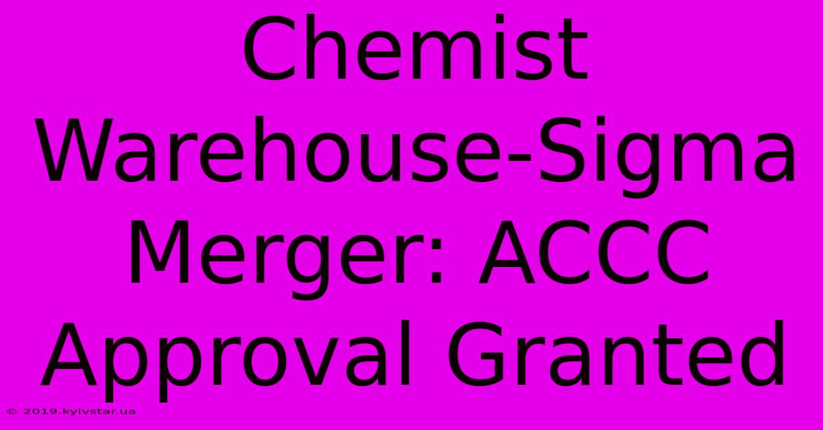 Chemist Warehouse-Sigma Merger: ACCC Approval Granted 