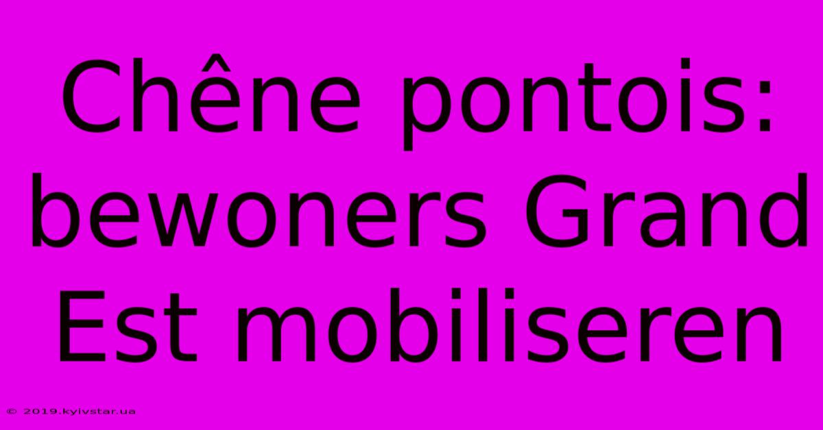 Chêne Pontois: Bewoners Grand Est Mobiliseren