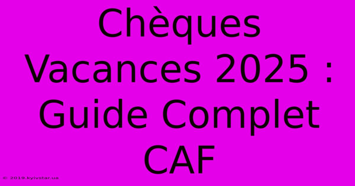 Chèques Vacances 2025 : Guide Complet CAF