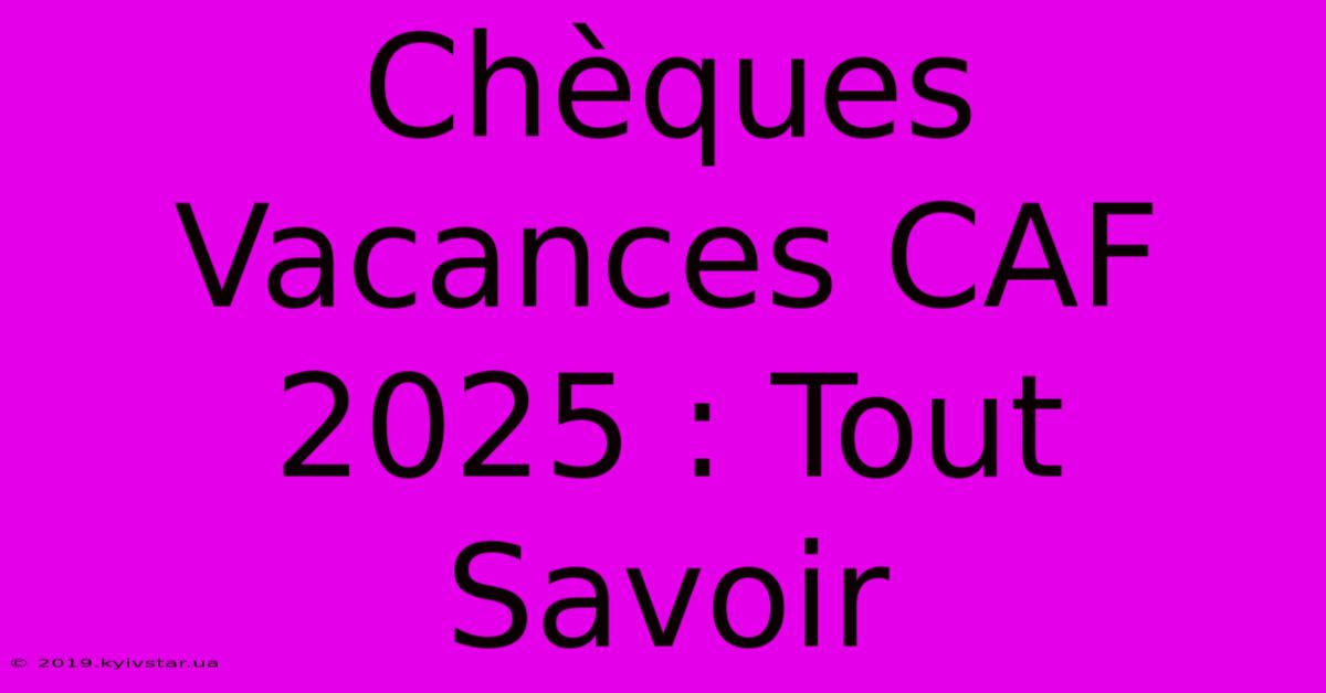 Chèques Vacances CAF 2025 : Tout Savoir