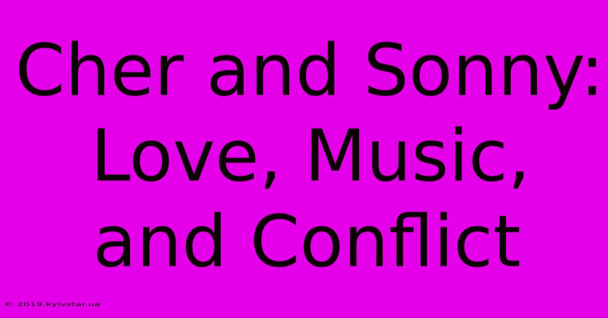 Cher And Sonny: Love, Music, And Conflict