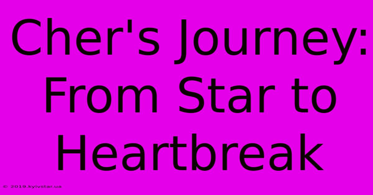 Cher's Journey: From Star To Heartbreak