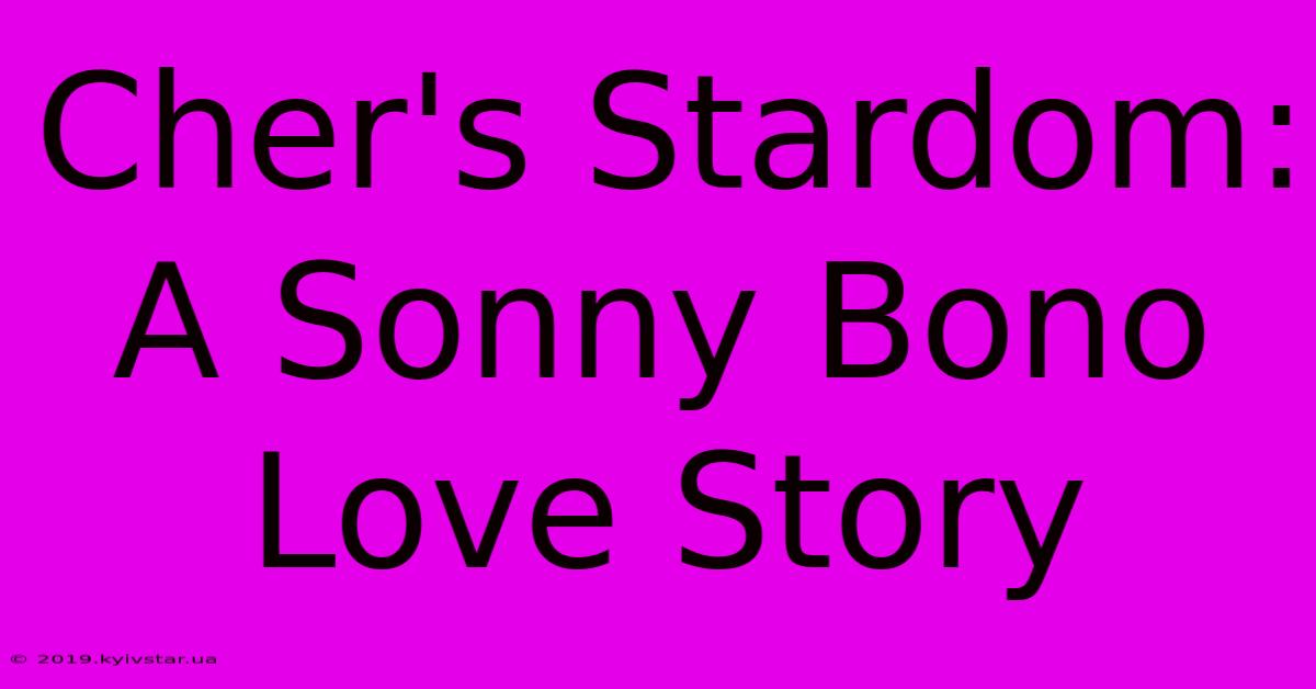 Cher's Stardom: A Sonny Bono Love Story