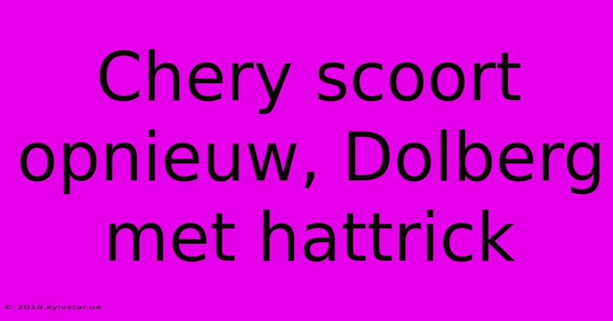 Chery Scoort Opnieuw, Dolberg Met Hattrick