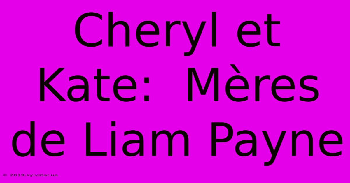 Cheryl Et Kate:  Mères De Liam Payne