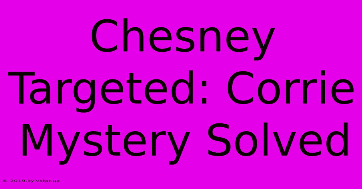 Chesney Targeted: Corrie Mystery Solved